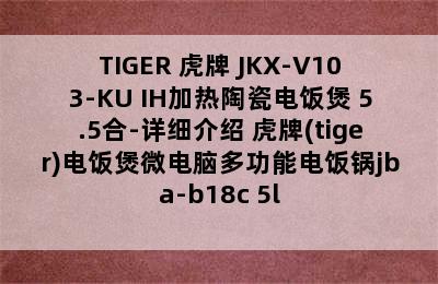 TIGER 虎牌 JKX-V103-KU IH加热陶瓷电饭煲 5.5合-详细介绍 虎牌(tiger)电饭煲微电脑多功能电饭锅jba-b18c 5l